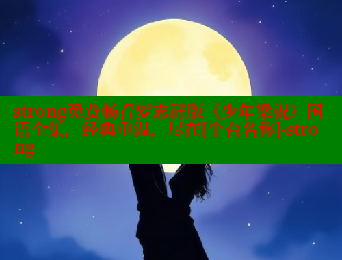 strong免费畅看罗志祥版《少年梁祝》国语全集，经典重温，尽在[平台名称]-strong 涩里番官网 第1张