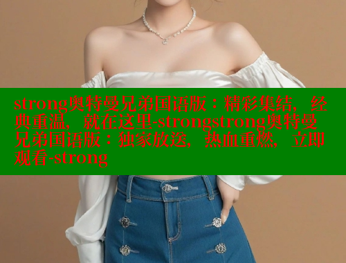 strong奥特曼兄弟国语版:精彩集结,经典重温,就在这里-strongstrong奥特曼兄弟国语版:独家放送,热血重燃,立即观看-strong 涩里番网站 第1张 strong奥特曼兄弟国语版:精彩集结,经典重温,就在这里-strongstrong奥特曼兄弟国语版:独家放送,热血重燃,立即观看-strong 涩里番网站 第1张