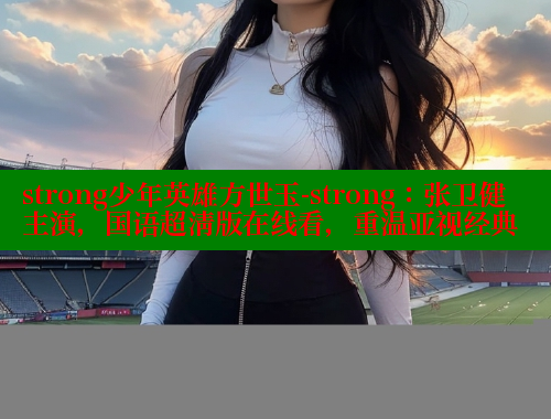 strong少年英雄方世玉-strong:张卫健主演,国语超清版在线看,重温亚视经典 涩里番官网 第2张 strong少年英雄方世玉-strong:张卫健主演,国语超清版在线看,重温亚视经典 涩里番官网 第2张