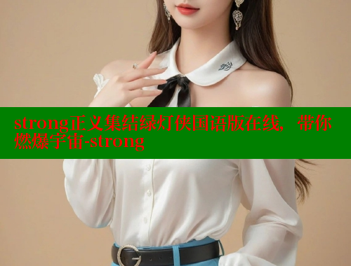strong正义集结绿灯侠国语版在线,带你燃爆宇宙-strong 涩里番在线观看 第1张 strong正义集结绿灯侠国语版在线,带你燃爆宇宙-strong 涩里番在线观看 第1张