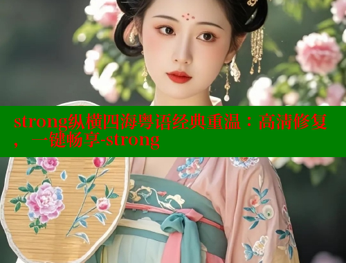 strong纵横四海粤语经典重温:高清修复,一键畅享-strong 涩里番在线 第1张 strong纵横四海粤语经典重温:高清修复,一键畅享-strong 涩里番在线 第1张