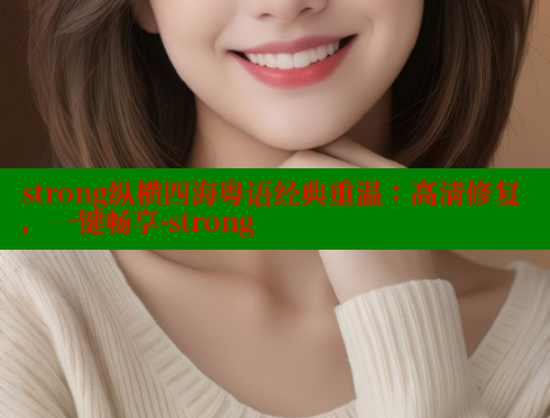 strong纵横四海粤语经典重温:高清修复,一键畅享-strong 涩里番在线 第2张 strong纵横四海粤语经典重温:高清修复,一键畅享-strong 涩里番在线 第2张