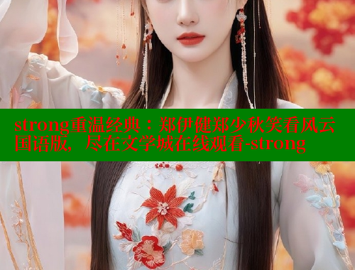 strong重温经典:郑伊健郑少秋笑看风云国语版,尽在文学城在线观看-strong 涩里番在线 第2张 strong重温经典:郑伊健郑少秋笑看风云国语版,尽在文学城在线观看-strong 涩里番在线 第2张