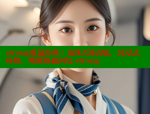 strong重温经典:龙珠Z国语版,沉浸式体验,唤醒热血回忆-strong 涩里番网站 第2张 strong重温经典:龙珠Z国语版,沉浸式体验,唤醒热血回忆-strong 涩里番网站 第2张