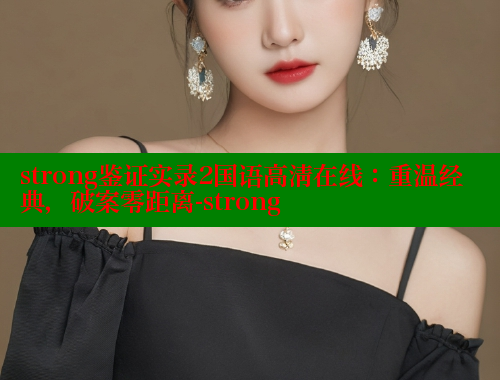 strong鉴证实录2国语高清在线：重温经典，破案零距离-strong 涩里番在线观看 第2张