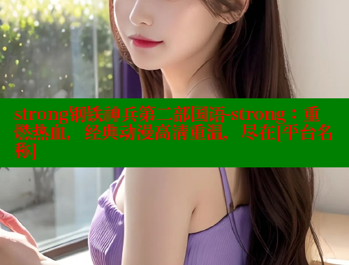 strong钢铁神兵第二部国语-strong：重燃热血，经典动漫高清重温，尽在[平台名称] 涩里番网站 第1张