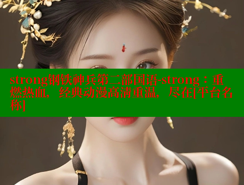 strong钢铁神兵第二部国语-strong：重燃热血，经典动漫高清重温，尽在[平台名称] 涩里番网站 第2张