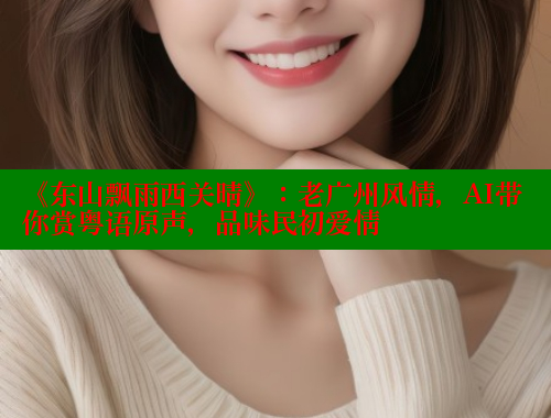 《东山飘雨西关晴》:老广州风情,AI带你赏粤语原声,品味民初爱情 涩里番官网 第2张 《东山飘雨西关晴》:老广州风情,AI带你赏粤语原声,品味民初爱情 涩里番官网 第2张