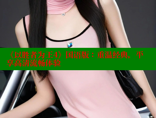 《以胜者为王4》国语版:重温经典,平享高清流畅体验 涩里番网站 第2张 《以胜者为王4》国语版:重温经典,平享高清流畅体验 涩里番网站 第2张