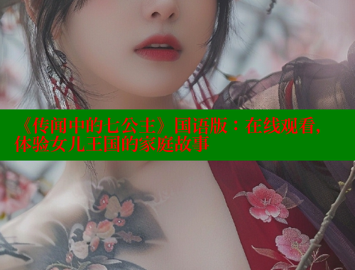 《传闻中的七公主》国语版:在线观看,体验女儿王国的家庭故事 涩里番在线 第2张 《传闻中的七公主》国语版:在线观看,体验女儿王国的家庭故事 涩里番在线 第2张