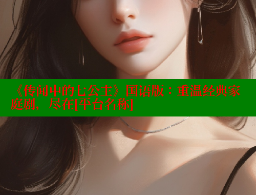 《传闻中的七公主》国语版：重温经典家庭剧，尽在[平台名称] 涩里番官网 第1张