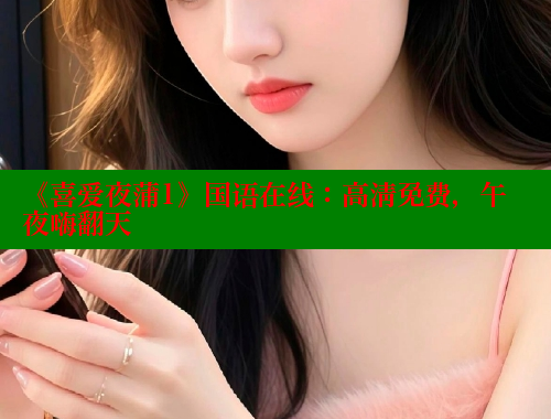 《喜爱夜蒲1》国语在线：高清免费，午夜嗨翻天 涩里番在线观看 第1张