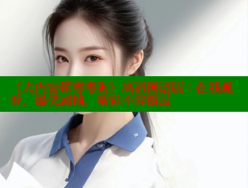 《大内密探零零狗》高清国语版:在线观看,爆笑剧情,精彩不容错过 涩里番网站 第1张 《大内密探零零狗》高清国语版:在线观看,爆笑剧情,精彩不容错过 涩里番网站 第1张
