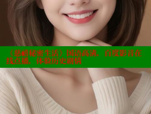 《慈禧秘密生活》国语高清,百度影音在线点播,体验历史剧情 涩里番官网 第1张 《慈禧秘密生活》国语高清,百度影音在线点播,体验历史剧情 涩里番官网 第1张