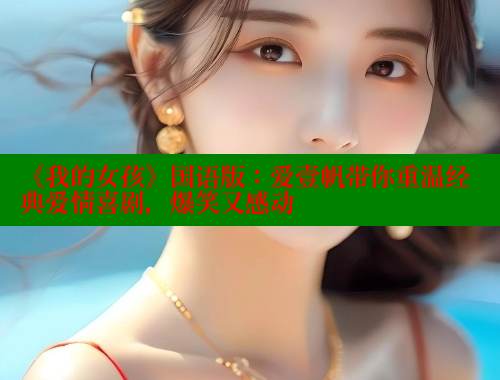 《我的女孩》国语版:爱壹帆带你重温经典爱情喜剧,爆笑又感动 涩里番在线 第2张 《我的女孩》国语版:爱壹帆带你重温经典爱情喜剧,爆笑又感动 涩里番在线 第2张