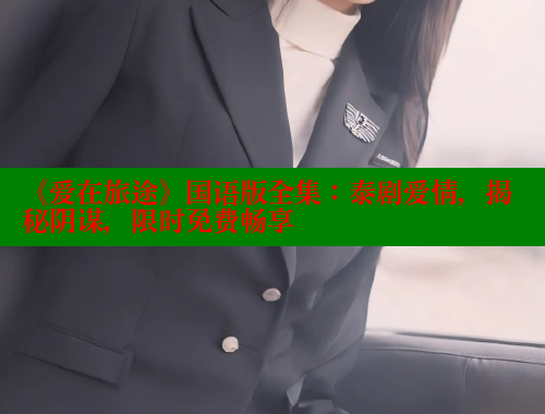 《爱在旅途》国语版全集:泰剧爱情,揭秘阴谋,限时免费畅享 涩里番在线 第1张 《爱在旅途》国语版全集:泰剧爱情,揭秘阴谋,限时免费畅享 涩里番在线 第1张