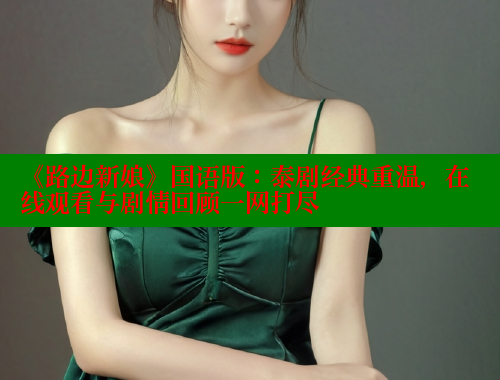 《路边新娘》国语版:泰剧经典重温,在线观看与剧情回顾一网打尽 涩里番在线观看 第1张 《路边新娘》国语版:泰剧经典重温,在线观看与剧情回顾一网打尽 涩里番在线观看 第1张