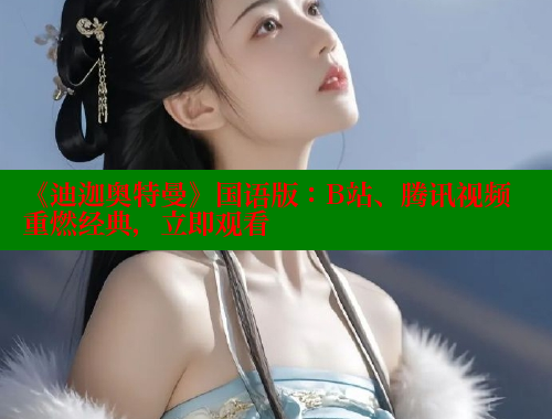 《迪迦奥特曼》国语版：B站、腾讯视频重燃经典，立即观看 涩里番在线观看 第2张