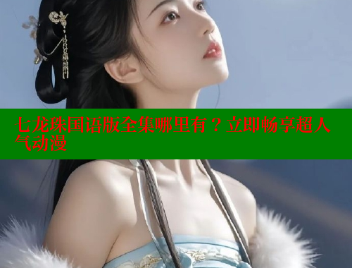 七龙珠国语版全集哪里有?立即畅享超人气动漫 涩里番在线观看 第1张 七龙珠国语版全集哪里有?立即畅享超人气动漫 涩里番在线观看 第1张