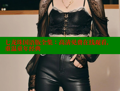 七龙珠国语版全集:高清免费在线观看,重温童年经典 涩里番网站 第1张 七龙珠国语版全集:高清免费在线观看,重温童年经典 涩里番网站 第1张