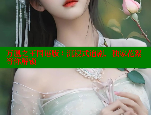 万凰之王国语版:沉浸式追剧,独家花絮等你解锁 涩里番网站 第1张 万凰之王国语版:沉浸式追剧,独家花絮等你解锁 涩里番网站 第1张