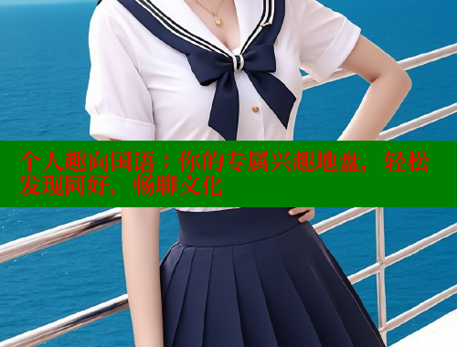 个人趣向国语:你的专属兴趣地盘,轻松发现同好,畅聊文化 涩里番在线 第1张 个人趣向国语:你的专属兴趣地盘,轻松发现同好,畅聊文化 涩里番在线 第1张