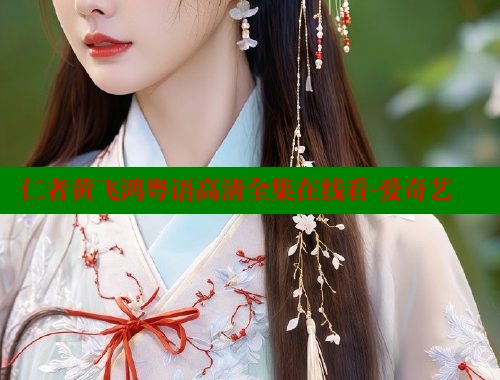 仁者黄飞鸿粤语高清全集在线看-爱奇艺 涩里番在线 第1张 仁者黄飞鸿粤语高清全集在线看-爱奇艺 涩里番在线 第1张