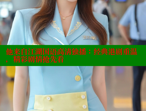 他来自江湖国语高清独播:经典港剧重温,精彩剧情抢先看 涩里番网站 第1张 他来自江湖国语高清独播:经典港剧重温,精彩剧情抢先看 涩里番网站 第1张