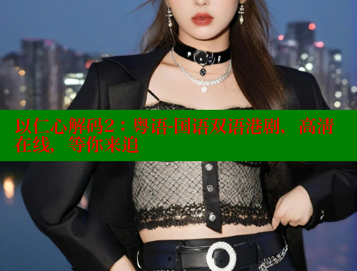 以仁心解码2:粤语-国语双语港剧,高清在线,等你来追 涩里番网站 第1张 以仁心解码2:粤语-国语双语港剧,高清在线,等你来追 涩里番网站 第1张