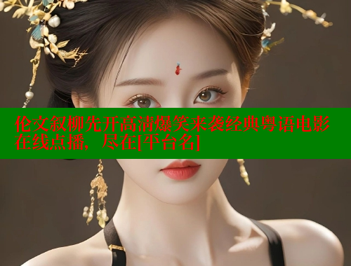 伦文叙柳先开高清爆笑来袭经典粤语电影在线点播，尽在[平台名] 涩里番官网 第1张