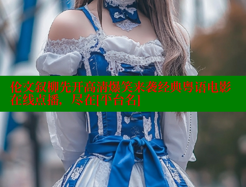 伦文叙柳先开高清爆笑来袭经典粤语电影在线点播，尽在[平台名] 涩里番官网 第2张