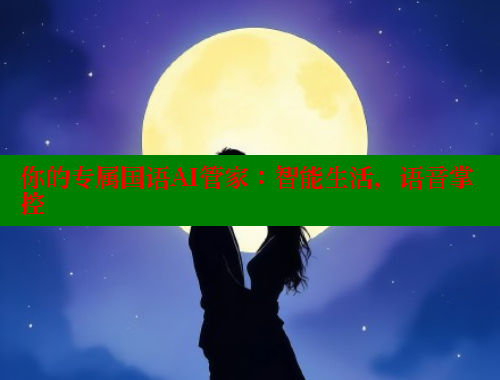 你的专属国语AI管家:智能生活,语音掌控 涩里番网站 第2张 你的专属国语AI管家:智能生活,语音掌控 涩里番网站 第2张