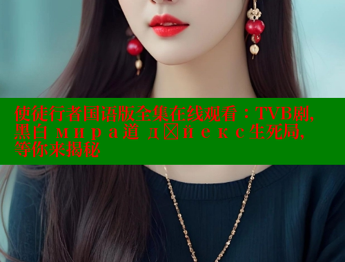 使徒行者国语版全集在线观看:TVB剧,黑白 мира道 дәйекс生死局,等你来揭秘 涩里番官网 第1张 使徒行者国语版全集在线观看:TVB剧,黑白 мира道 дәйекс生死局,等你来揭秘 涩里番官网 第1张