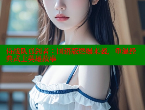 侍战队真剑者:国语版燃爆来袭,重温经典武士英雄故事 涩里番在线 第1张 侍战队真剑者:国语版燃爆来袭,重温经典武士英雄故事 涩里番在线 第1张