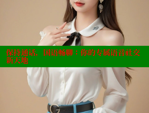 保持通话,国语畅聊:你的专属语音社交新天地 涩里番在线 第1张 保持通话,国语畅聊:你的专属语音社交新天地 涩里番在线 第1张