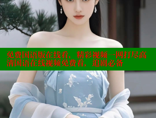 免费国语版在线看,精彩视频一网打尽高清国语在线视频免费看,追剧必备 涩里番网站 第1张 免费国语版在线看,精彩视频一网打尽高清国语在线视频免费看,追剧必备 涩里番网站 第1张