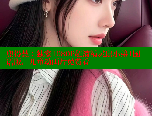兜得慧:独家1080P超清精灵鼠小弟1国语版,儿童动画片免费看 涩里番在线 第1张 兜得慧:独家1080P超清精灵鼠小弟1国语版,儿童动画片免费看 涩里番在线 第1张