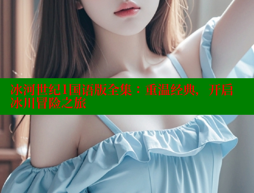 冰河世纪1国语版全集：重温经典，开启冰川冒险之旅 涩里番在线观看 第1张