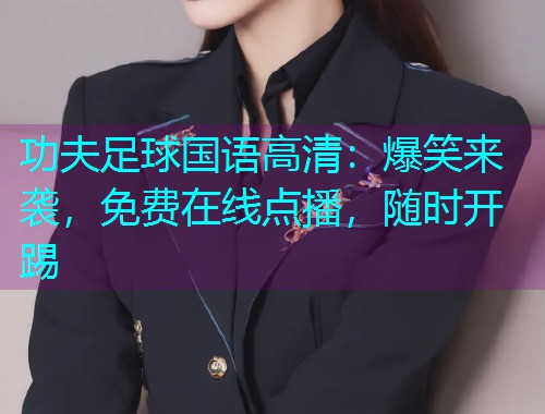 功夫足球国语高清:爆笑来袭,免费在线点播,随时开踢  第1张 功夫足球国语高清:爆笑来袭,免费在线点播,随时开踢  第1张