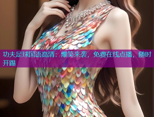 功夫足球国语高清:爆笑来袭,免费在线点播,随时开踢  第2张 功夫足球国语高清:爆笑来袭,免费在线点播,随时开踢  第2张