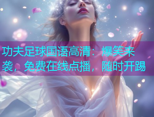 功夫足球国语高清:爆笑来袭,免费在线点播,随时开踢  第3张 功夫足球国语高清:爆笑来袭,免费在线点播,随时开踢  第3张