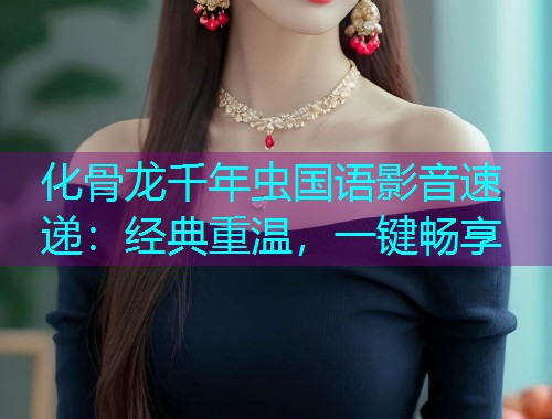 化骨龙千年虫国语影音速递:经典重温,一键畅享  第1张 化骨龙千年虫国语影音速递:经典重温,一键畅享  第1张