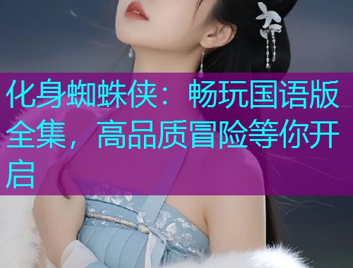 化身蜘蛛侠:畅玩国语版全集,高品质冒险等你开启  第1张 化身蜘蛛侠:畅玩国语版全集,高品质冒险等你开启  第1张