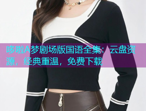 哆啦A梦剧场版国语全集:云盘资源,经典重温,免费下载  第1张 哆啦A梦剧场版国语全集:云盘资源,经典重温,免费下载  第1张