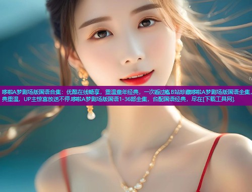 哆啦A梦剧场版国语合集：优酷在线畅享，重温童年经典，一次看过瘾.B站珍藏哆啦A梦剧场版国语全集，经典重温，UP主惊喜放送不停.哆啦A梦剧场版国语1-36部全集，台配国语经典，尽在[下载工具网].  第2张