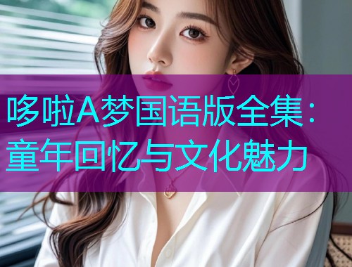 哆啦A梦国语版全集：童年回忆与文化魅力  第3张