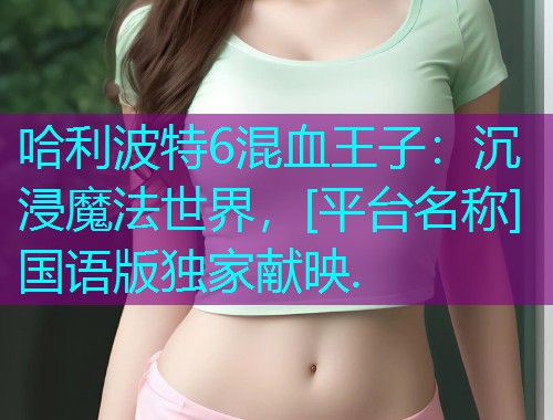 哈利波特6混血王子：沉浸魔法世界，[平台名称]国语版独家献映.  第1张