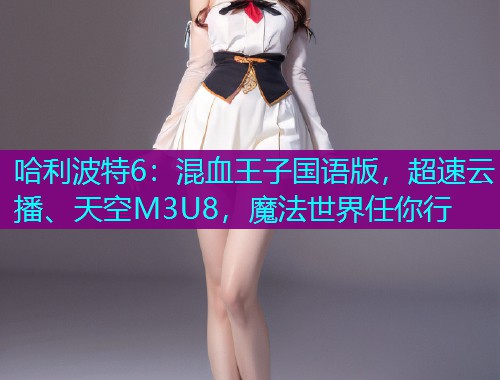 哈利波特6:混血王子国语版,超速云播、天空M3U8,魔法世界任你行  第1张 哈利波特6:混血王子国语版,超速云播、天空M3U8,魔法世界任你行  第1张