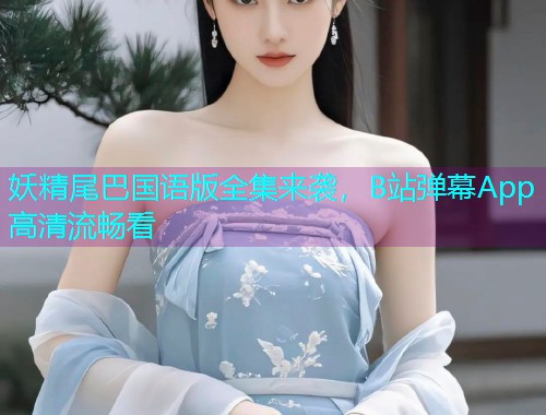 妖精尾巴国语版全集来袭，B站弹幕App高清流畅看  第2张