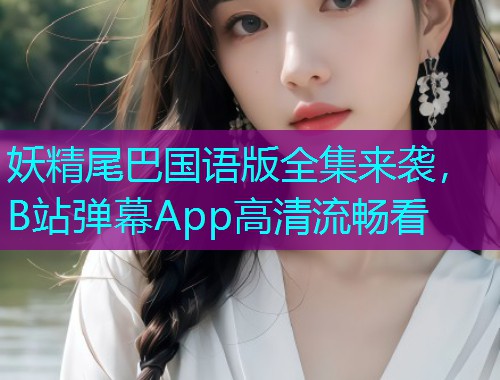 妖精尾巴国语版全集来袭，B站弹幕App高清流畅看  第1张